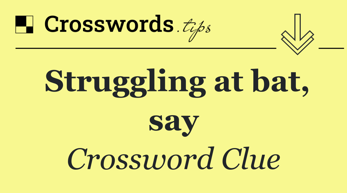 Struggling at bat, say