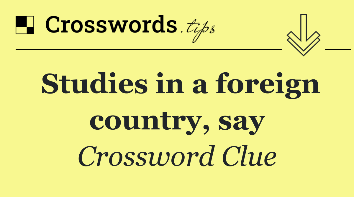 Studies in a foreign country, say