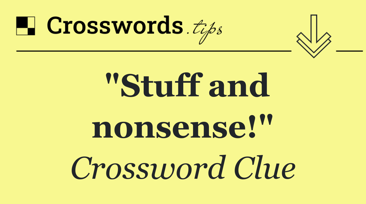 "Stuff and nonsense!"