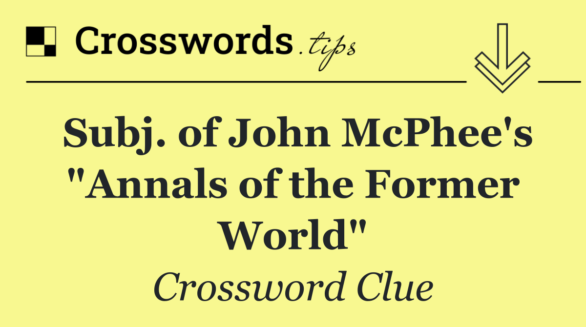 Subj. of John McPhee's "Annals of the Former World"