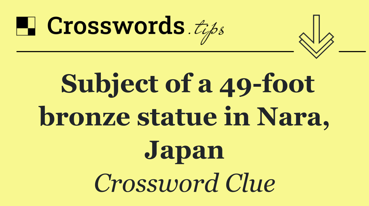 Subject of a 49 foot bronze statue in Nara, Japan