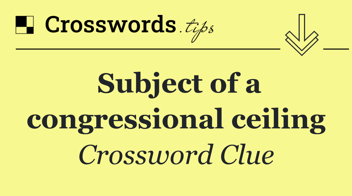 Subject of a congressional ceiling