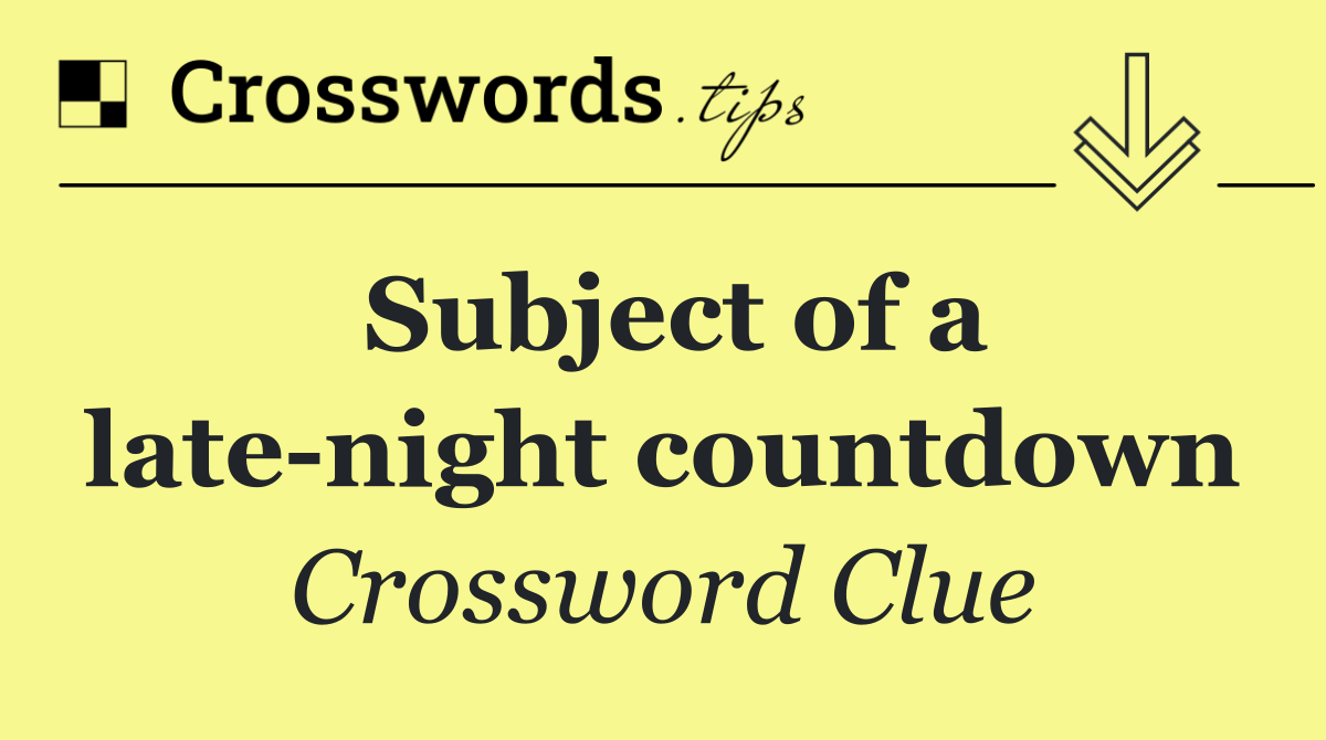 Subject of a late night countdown