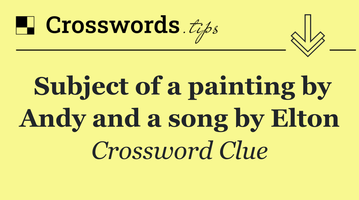 Subject of a painting by Andy and a song by Elton