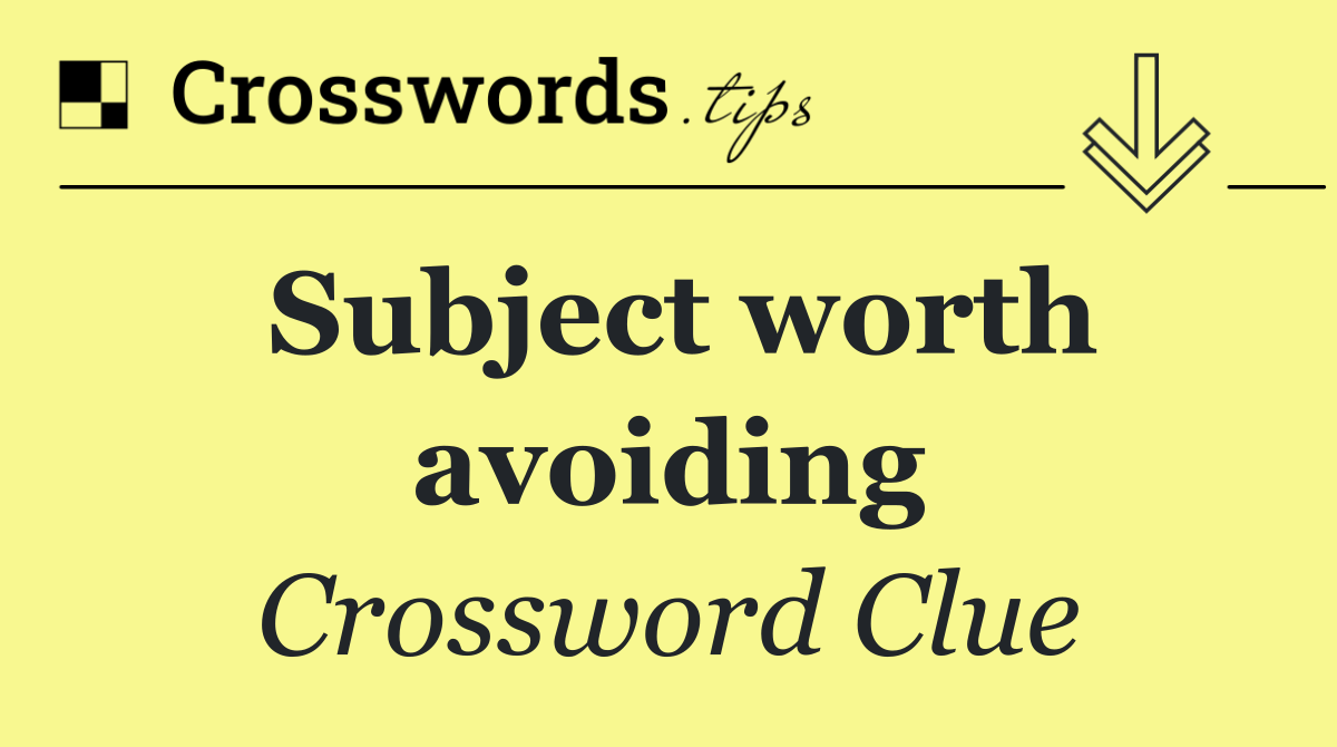 Subject worth avoiding