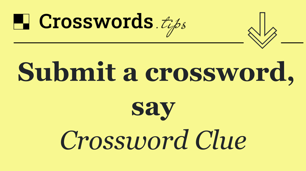 Submit a crossword, say