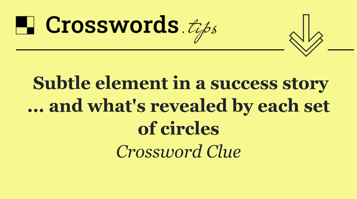 Subtle element in a success story ... and what's revealed by each set of circles