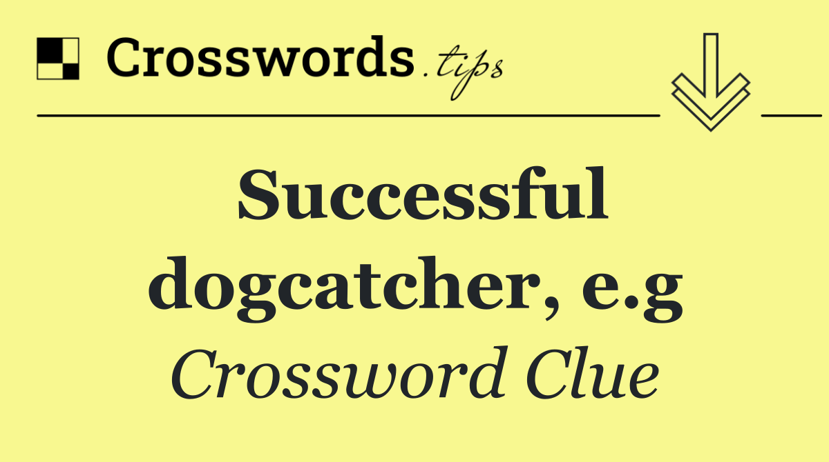 Successful dogcatcher, e.g