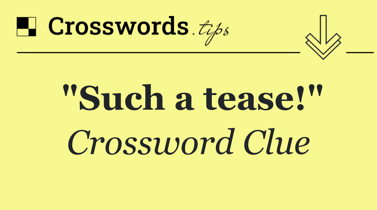 "Such a tease!"