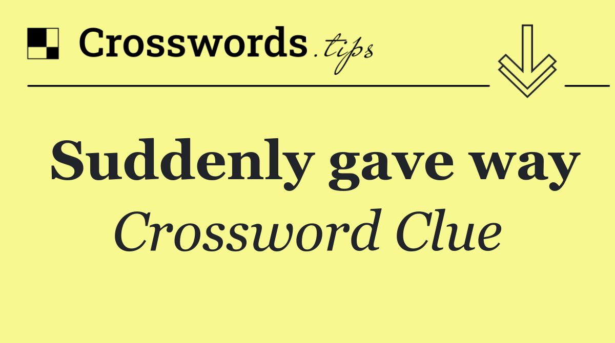 Suddenly gave way