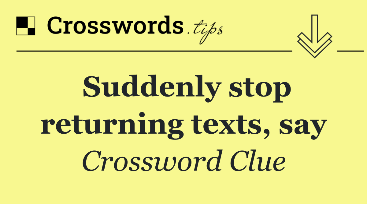 Suddenly stop returning texts, say