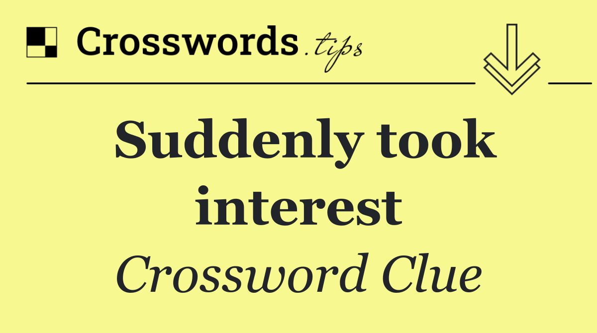 Suddenly took interest
