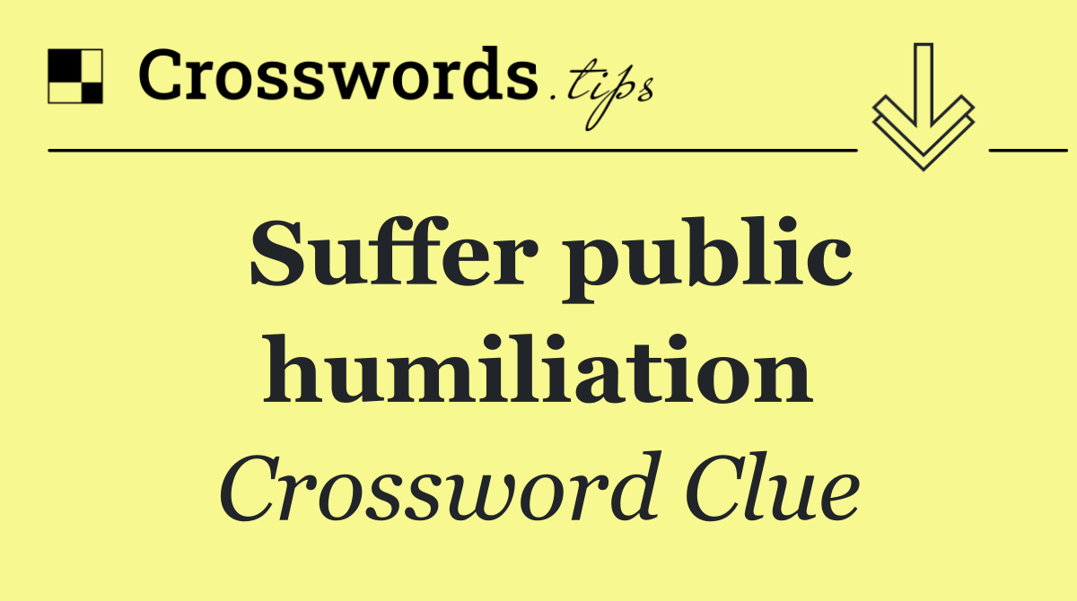 Suffer public humiliation