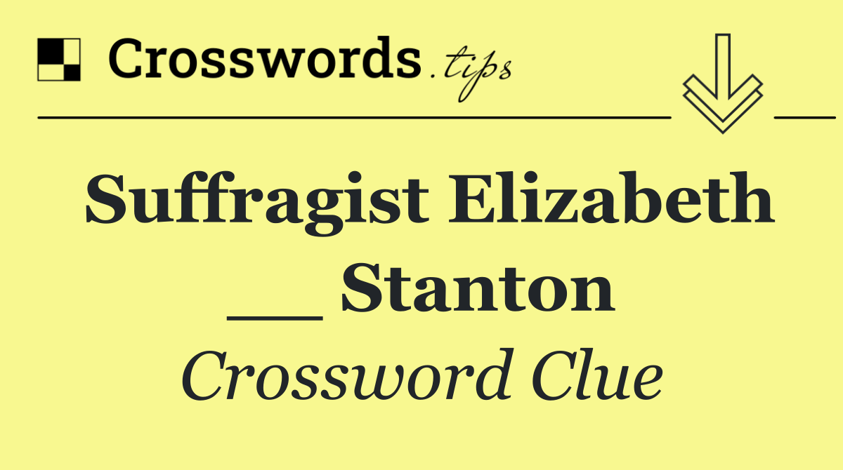 Suffragist Elizabeth __ Stanton