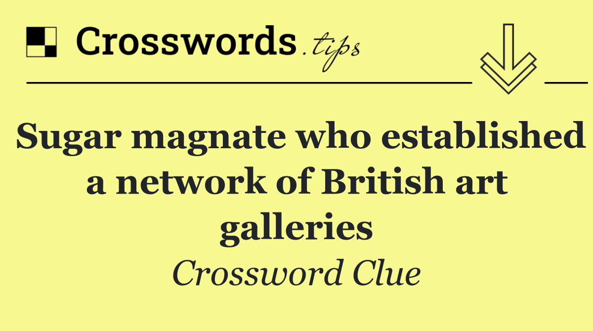 Sugar magnate who established a network of British art galleries