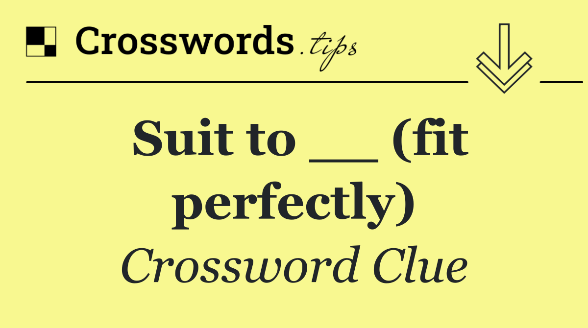 Suit to __ (fit perfectly)