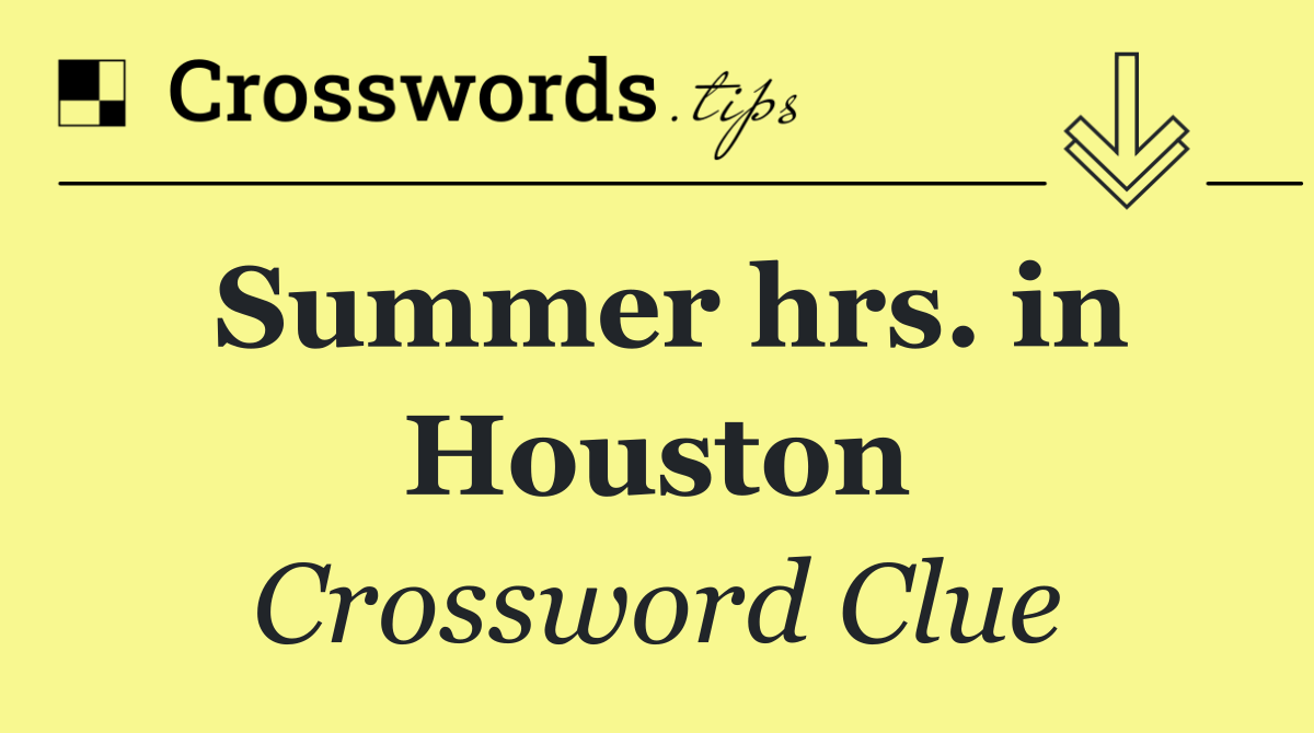 Summer hrs. in Houston