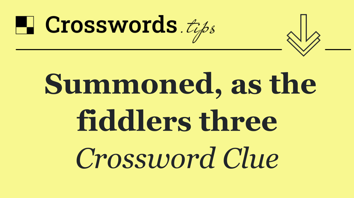 Summoned, as the fiddlers three