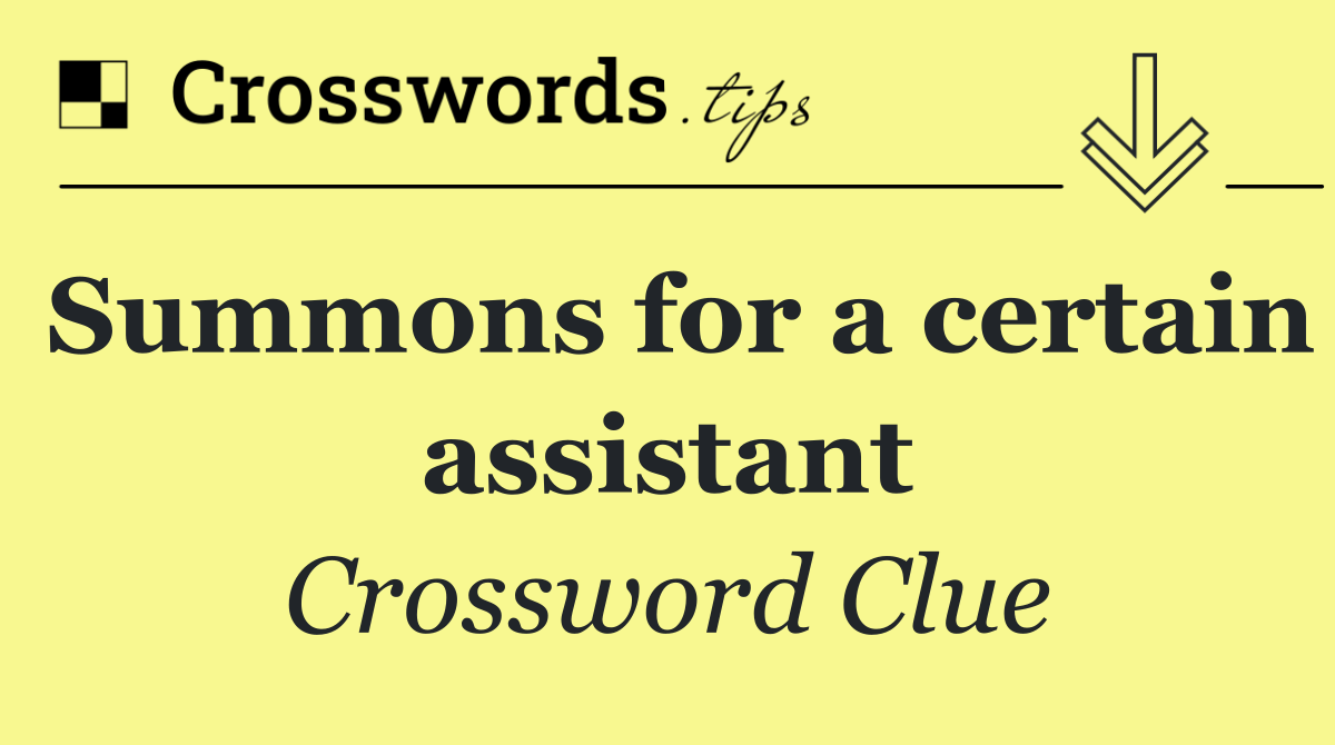 Summons for a certain assistant