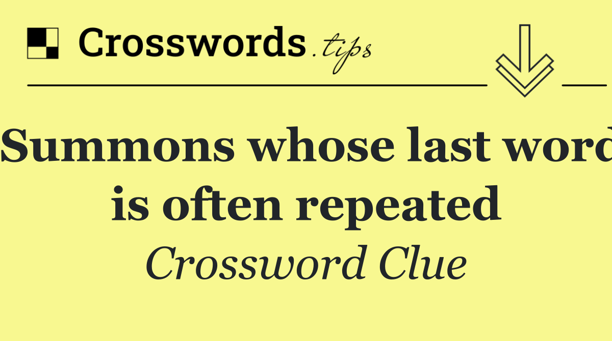 Summons whose last word is often repeated