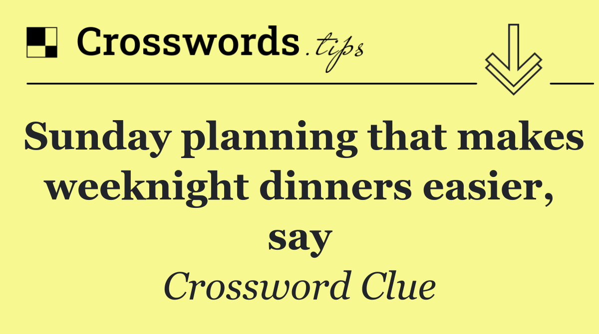 Sunday planning that makes weeknight dinners easier, say