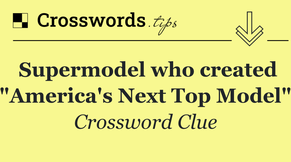 Supermodel who created "America's Next Top Model"