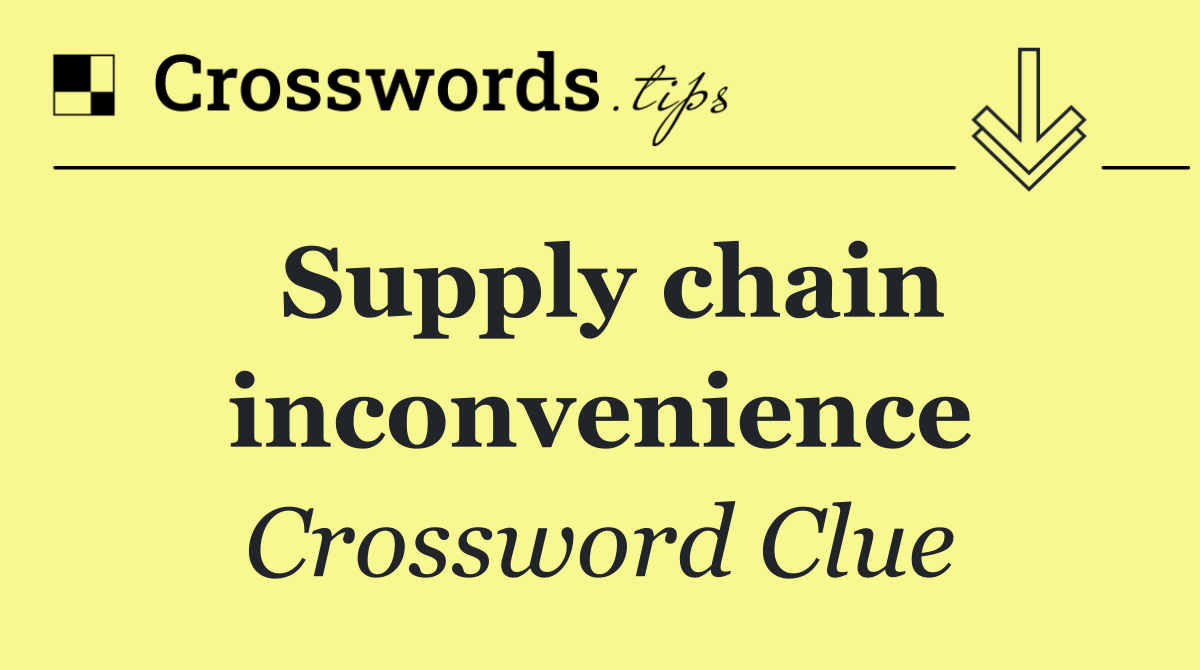 Supply chain inconvenience