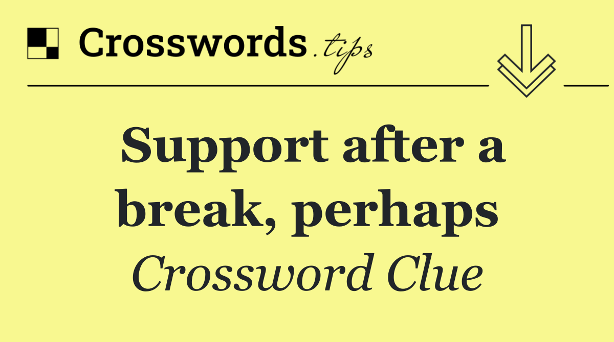 Support after a break, perhaps