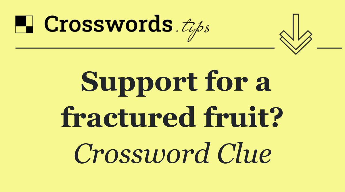 Support for a fractured fruit?