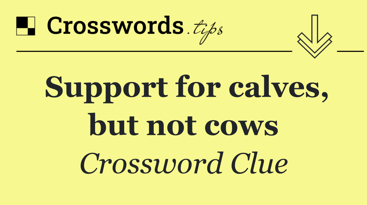 Support for calves, but not cows