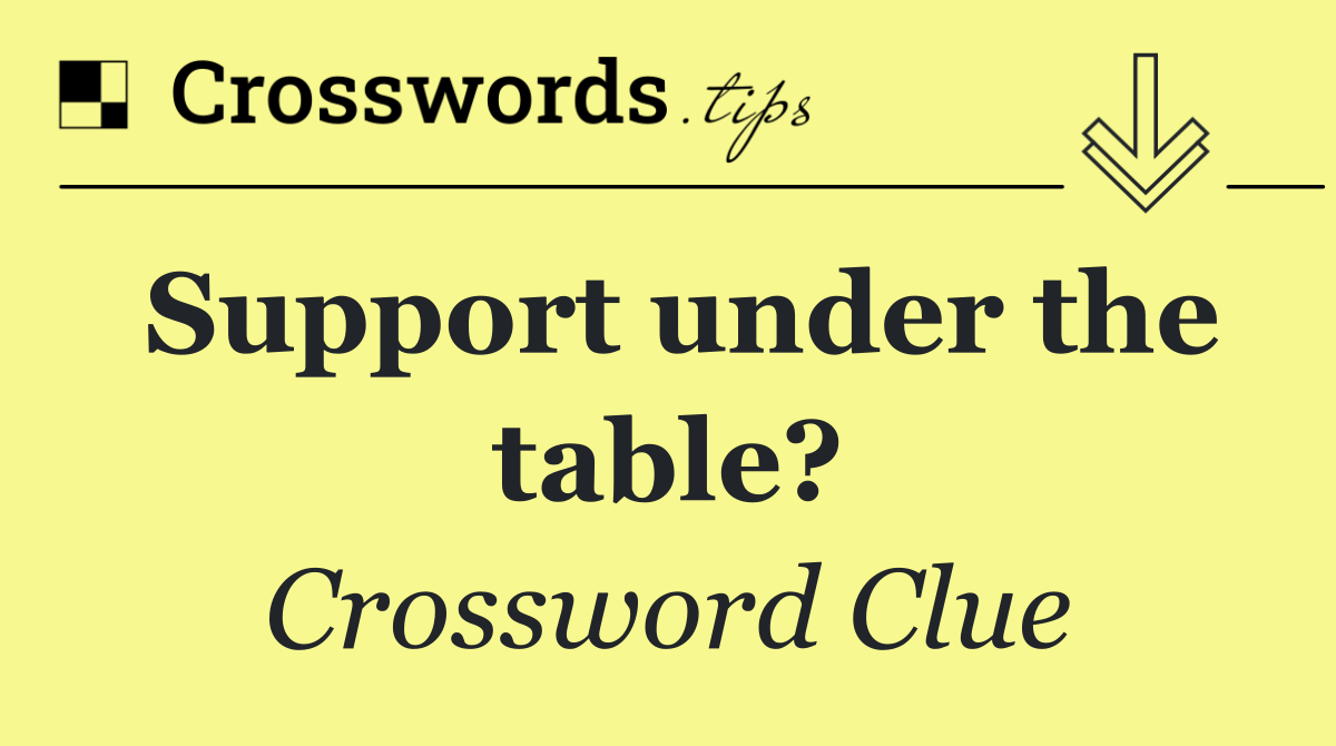 Support under the table?