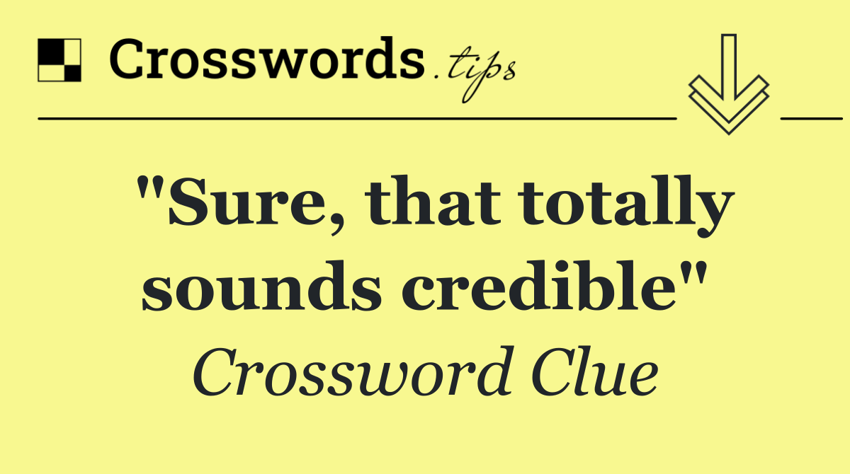 "Sure, that totally sounds credible"