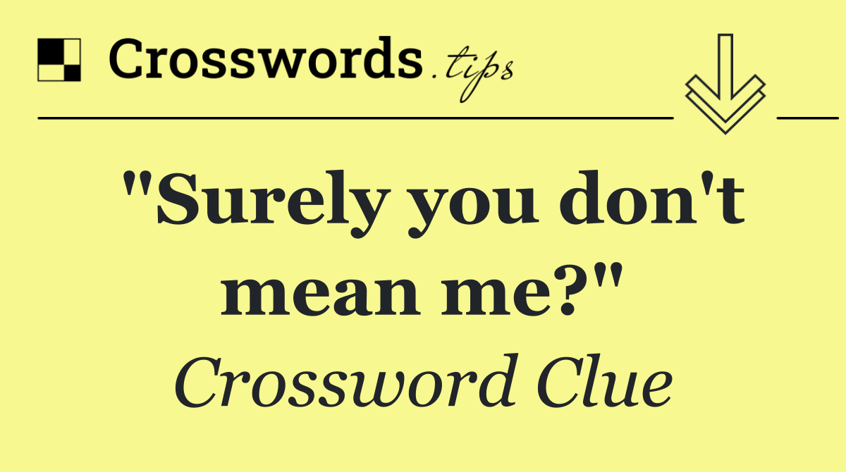 "Surely you don't mean me?"