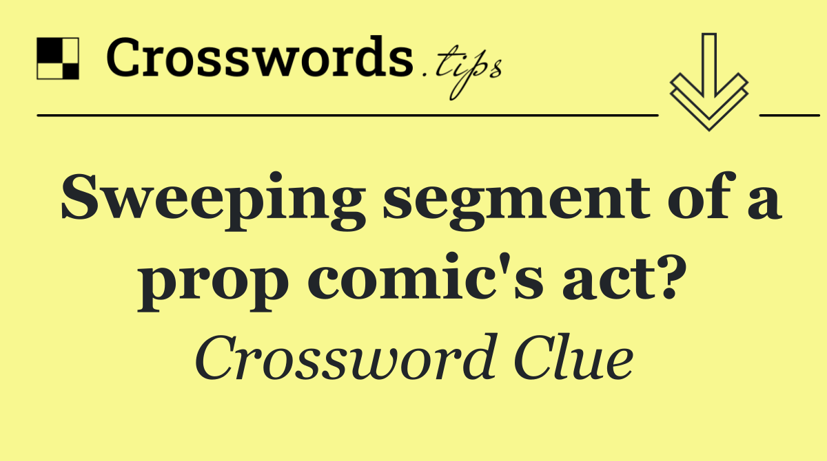 Sweeping segment of a prop comic's act?