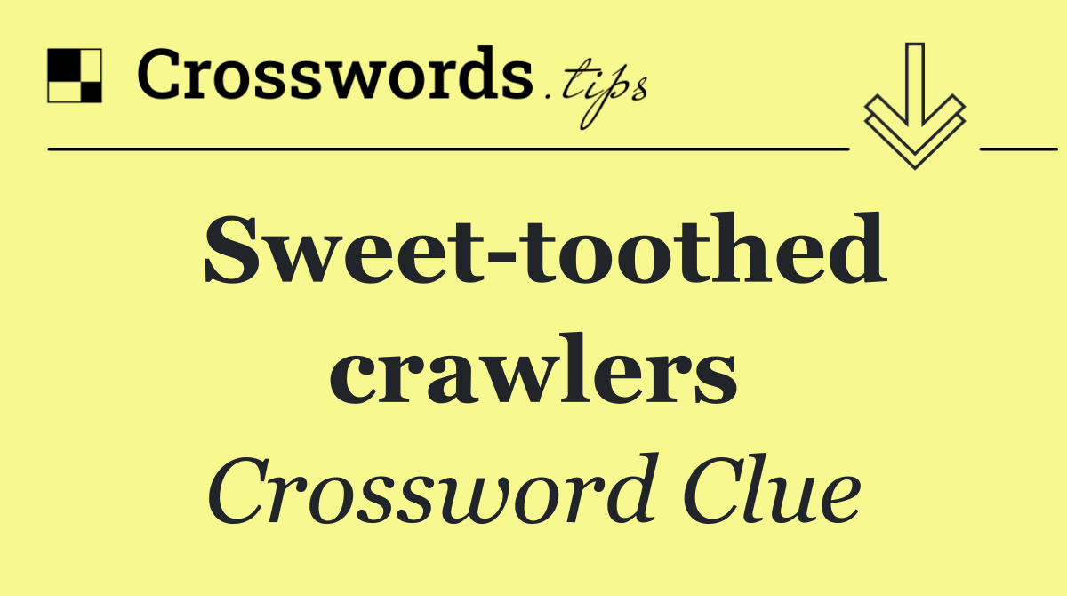Sweet toothed crawlers