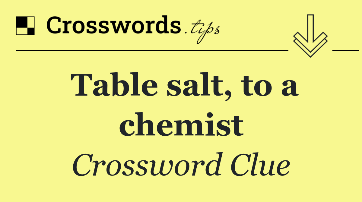 Table salt, to a chemist