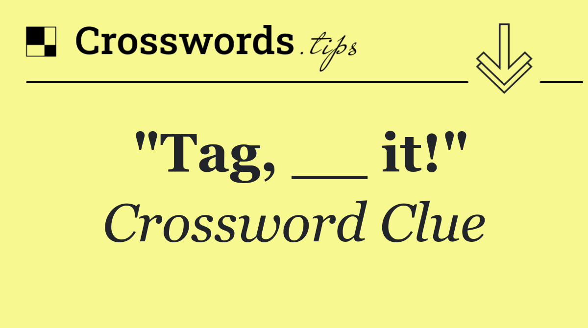 "Tag, __ it!"