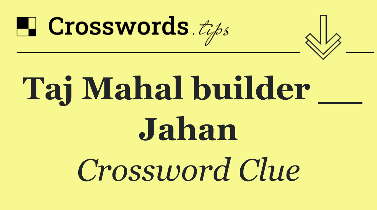 Taj Mahal builder __ Jahan