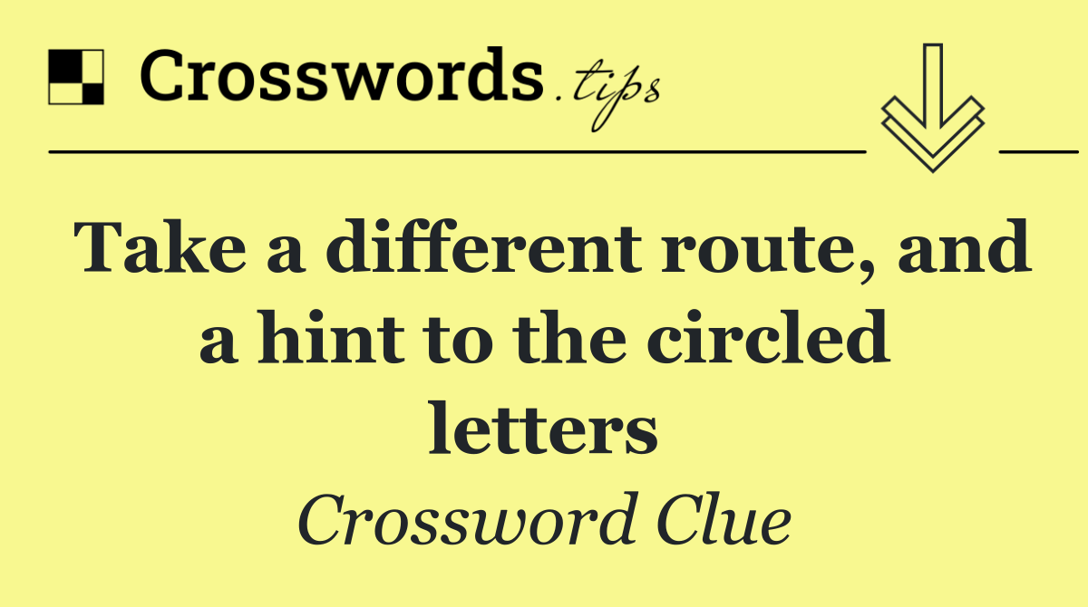 Take a different route, and a hint to the circled letters
