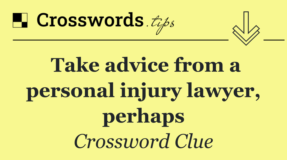 Take advice from a personal injury lawyer, perhaps