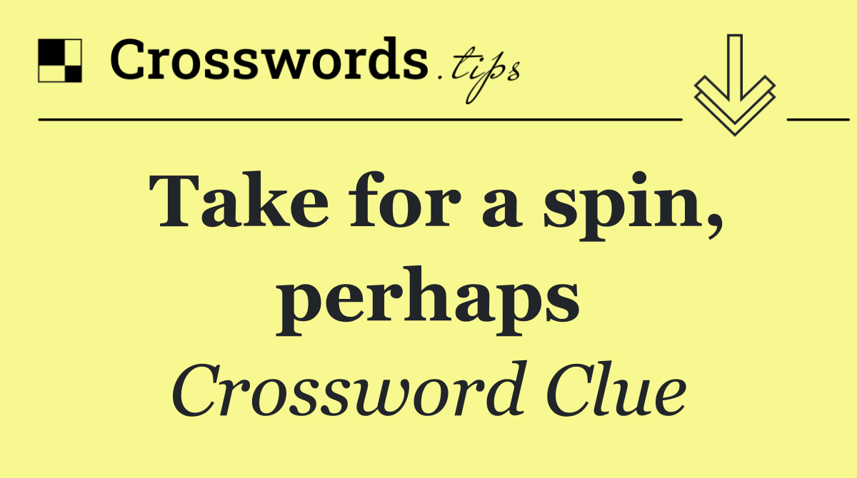 Take for a spin, perhaps