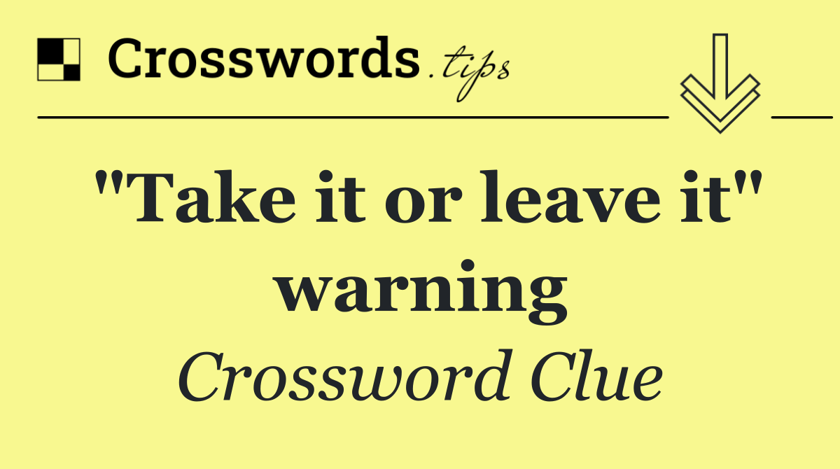 "Take it or leave it" warning