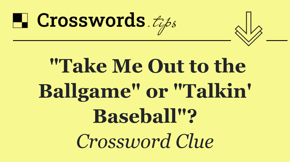 "Take Me Out to the Ballgame" or "Talkin' Baseball"?