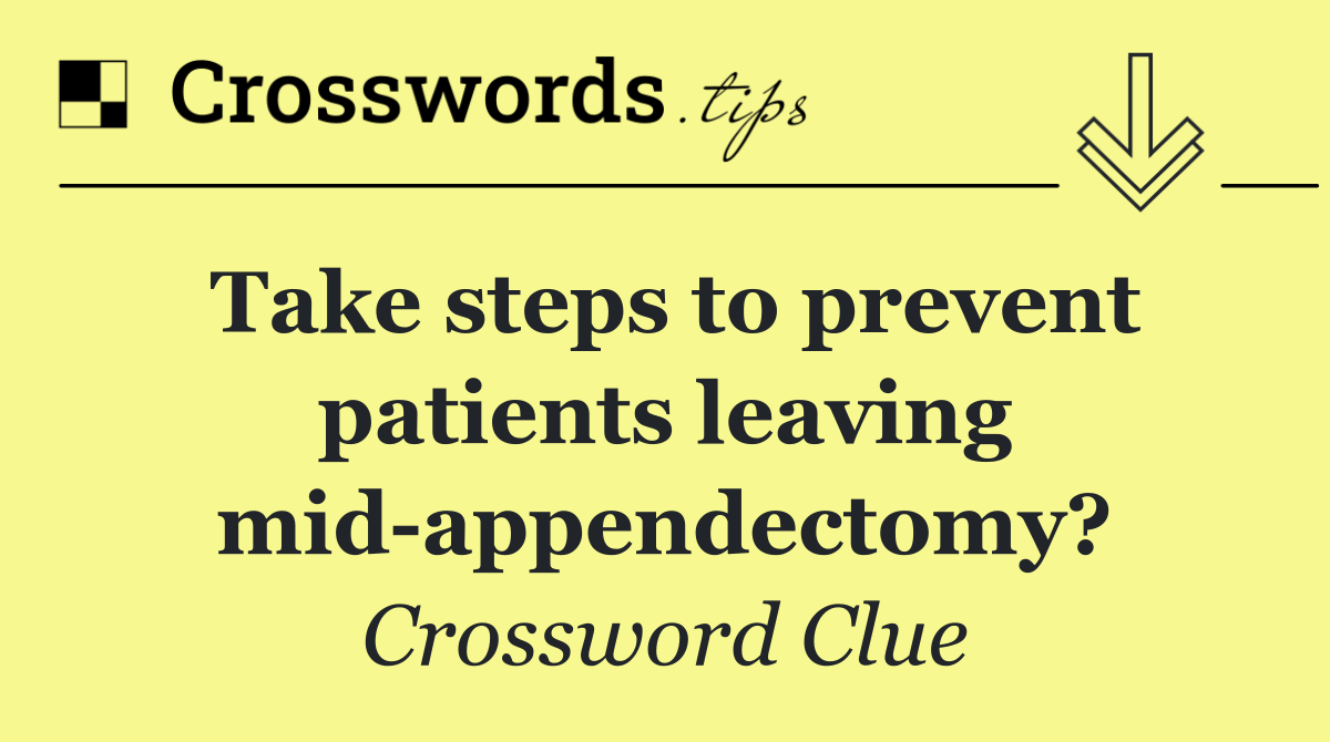 Take steps to prevent patients leaving mid appendectomy?