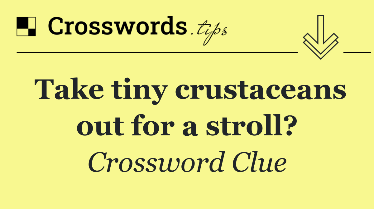 Take tiny crustaceans out for a stroll?