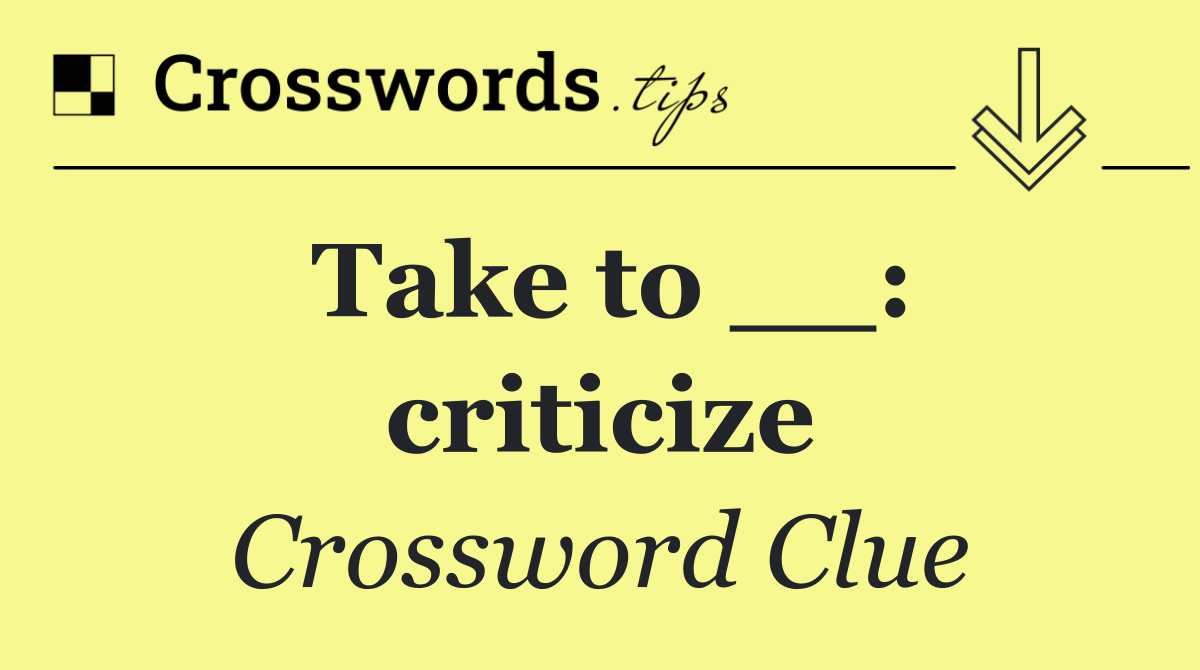 Take to __: criticize