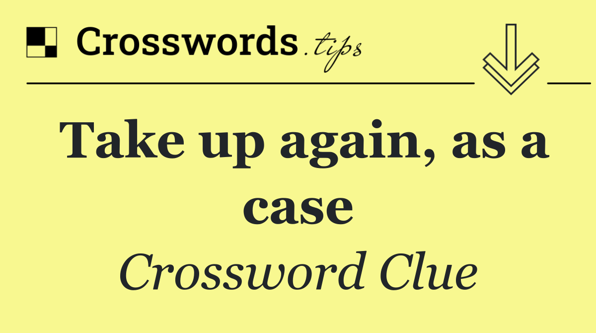 Take up again, as a case