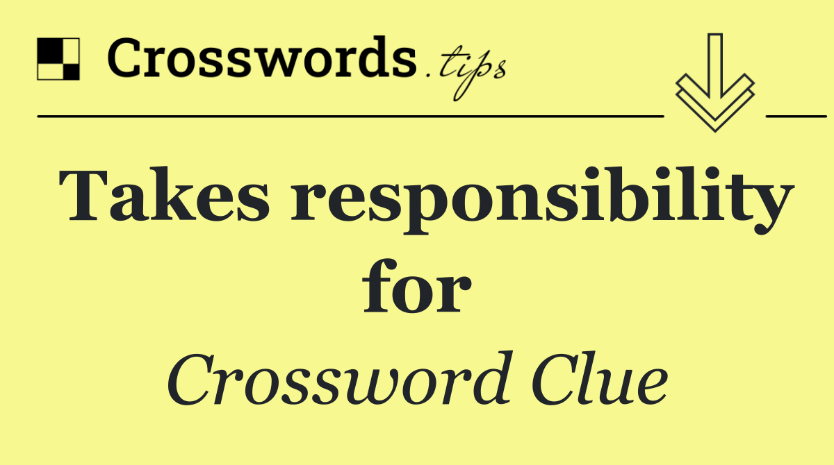 Takes responsibility for