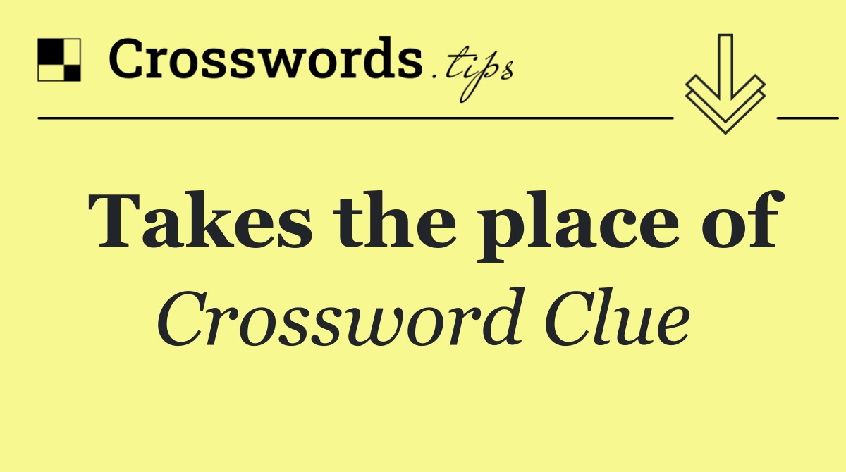 Takes the place of