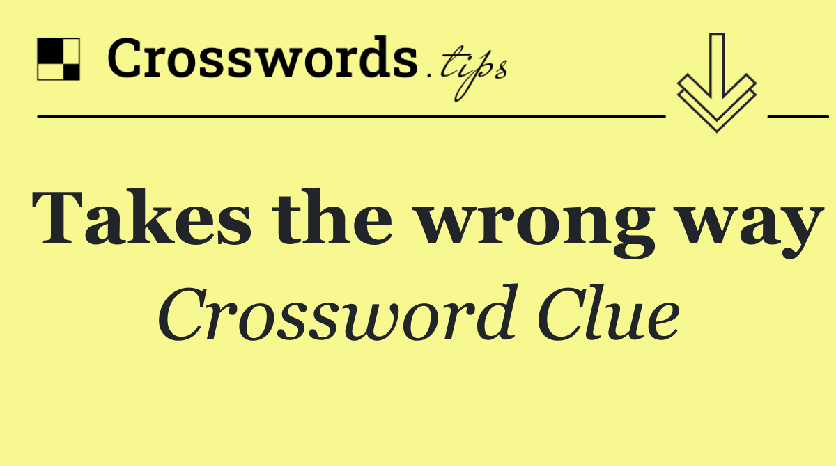 Takes the wrong way